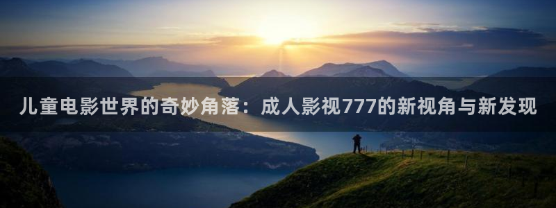 最新地址浮力影院：儿童电影世界的奇妙角落：成人影视777的新视角与新发现